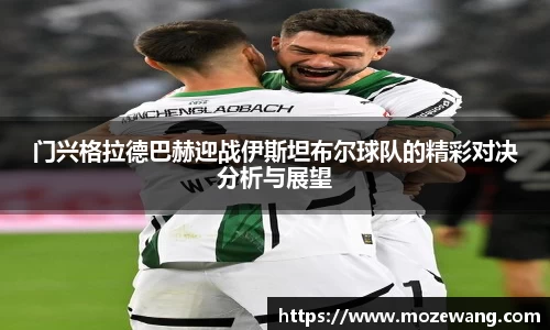 bwin必赢门兴格拉德巴赫迎战伊斯坦布尔球队的精彩对决分析与展望